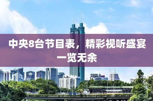 中央8臺節(jié)目表，精彩視聽盛宴一覽無余