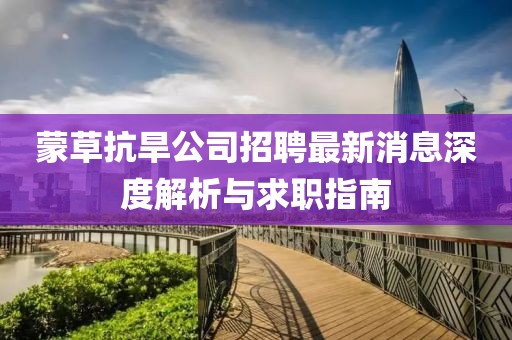 蒙草抗旱公司招聘最新消息深度解析與求職指南