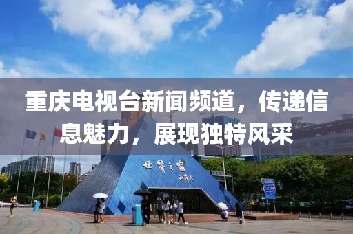 重慶電視臺(tái)新聞?lì)l道，傳遞信息魅力，展現(xiàn)獨(dú)特風(fēng)采