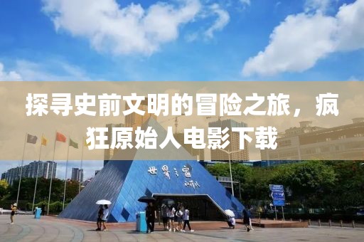 探尋史前文明的冒險(xiǎn)之旅，瘋狂原始人電影下載