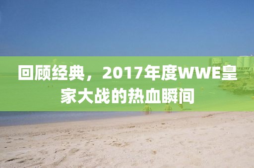 回顧經(jīng)典，2017年度WWE皇家大戰(zhàn)的熱血瞬間