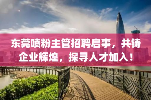東莞噴粉主管招聘啟事，共鑄企業(yè)輝煌，探尋人才加入！