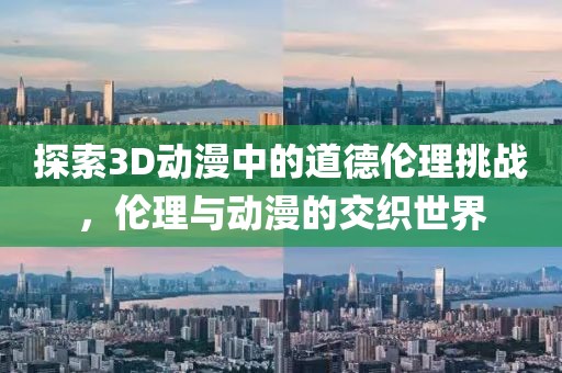 探索3D動漫中的道德倫理挑戰(zhàn)，倫理與動漫的交織世界