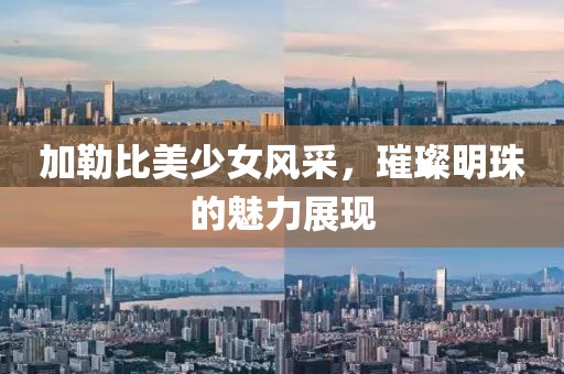 加勒比美少女風(fēng)采，璀璨明珠的魅力展現(xiàn)