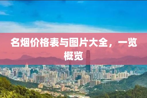 名煙價(jià)格表與圖片大全，一覽概覽