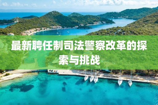 最新聘任制司法警察改革的探索與挑戰(zhàn)