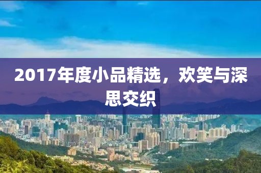 2017年度小品精選，歡笑與深思交織