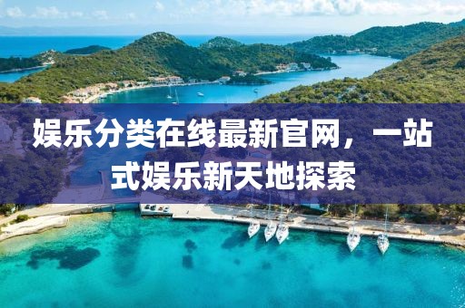 娛樂分類在線最新官網(wǎng)，一站式娛樂新天地探索
