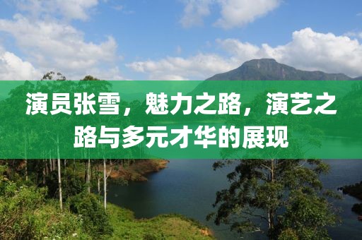 演員張雪，魅力之路，演藝之路與多元才華的展現(xiàn)