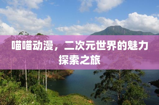 喵喵動漫，二次元世界的魅力探索之旅