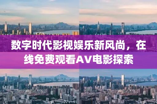 數(shù)字時代影視娛樂新風尚，在線免費觀看AV電影探索
