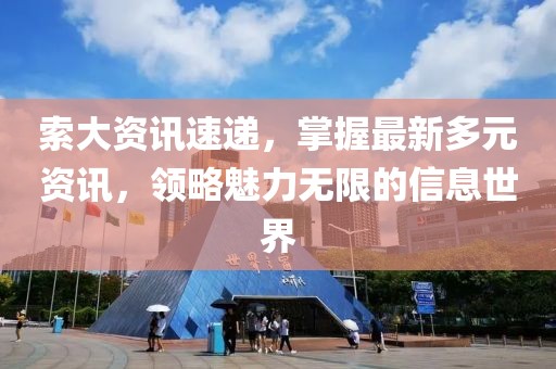 索大資訊速遞，掌握最新多元資訊，領(lǐng)略魅力無限的信息世界