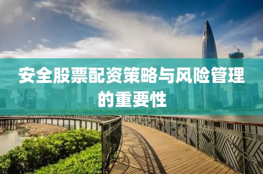 安全股票配資策略與風(fēng)險(xiǎn)管理的重要性