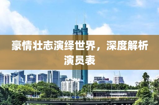 豪情壯志演繹世界，深度解析演員表