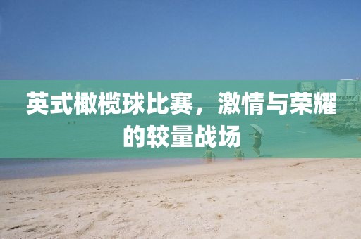 英式橄欖球比賽，激情與榮耀的較量戰(zhàn)場
