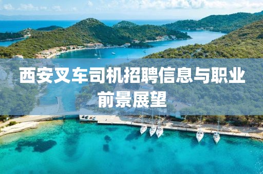 西安叉車司機招聘信息與職業(yè)前景展望