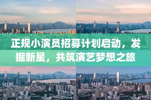 正規(guī)小演員招募計劃啟動，發(fā)掘新星，共筑演藝夢想之旅