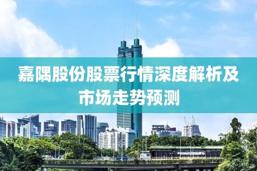 嘉隅股份股票行情深度解析及市場走勢預(yù)測