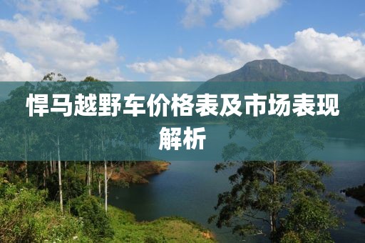 悍馬越野車價(jià)格表及市場(chǎng)表現(xiàn)解析