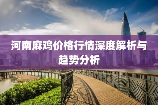河南麻雞價格行情深度解析與趨勢分析