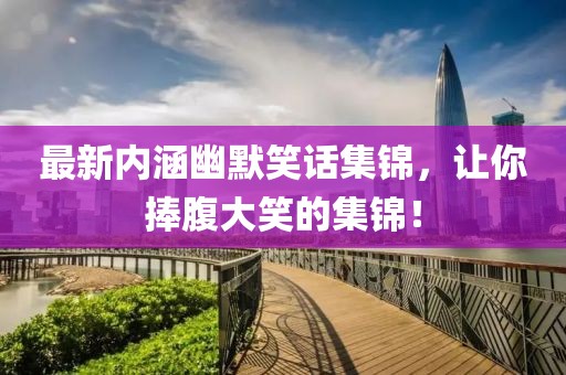 最新內(nèi)涵幽默笑話集錦，讓你捧腹大笑的集錦！