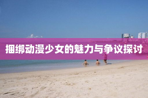 捆綁動漫少女的魅力與爭議探討
