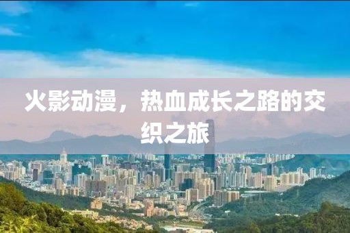火影動漫，熱血成長之路的交織之旅