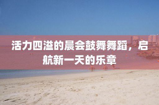 活力四溢的晨會鼓舞舞蹈，啟航新一天的樂章