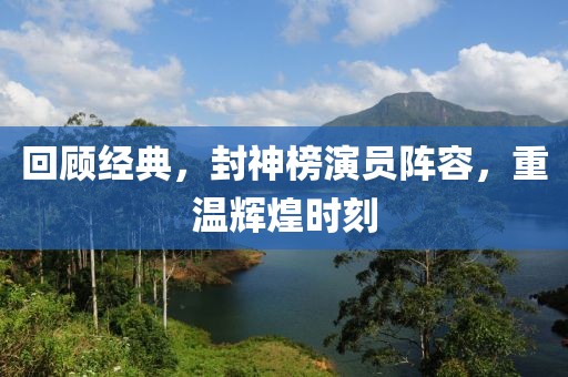 回顧經(jīng)典，封神榜演員陣容，重溫輝煌時刻