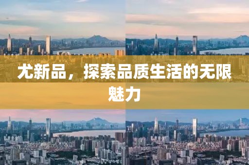 尤新品，探索品質生活的無限魅力