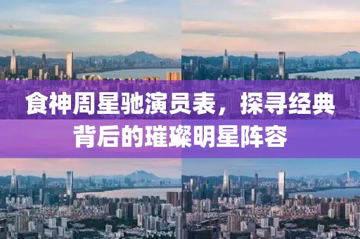 食神周星馳演員表，探尋經(jīng)典背后的璀璨明星陣容