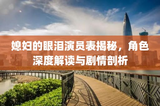 媳婦的眼淚演員表揭秘，角色深度解讀與劇情剖析