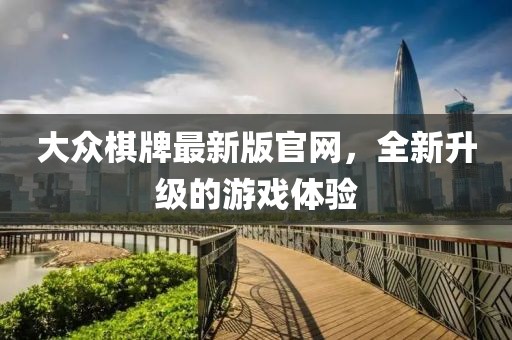 大眾棋牌最新版官網(wǎng)，全新升級的游戲體驗(yàn)
