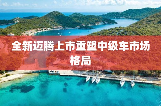 全新邁騰上市重塑中級車市場格局