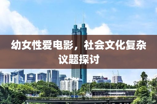 幼女性愛(ài)電影，社會(huì)文化復(fù)雜議題探討