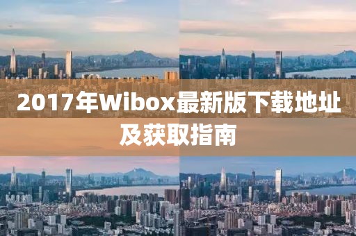 2017年Wibox最新版下載地址及獲取指南
