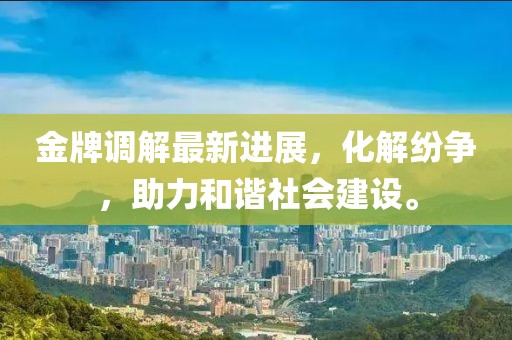 金牌調解最新進展，化解紛爭，助力和諧社會建設。