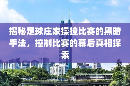 揭秘足球莊家操控比賽的黑暗手法，控制比賽的幕后真相探索
