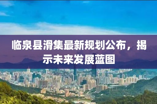 臨泉縣滑集最新規(guī)劃公布，揭示未來發(fā)展藍圖