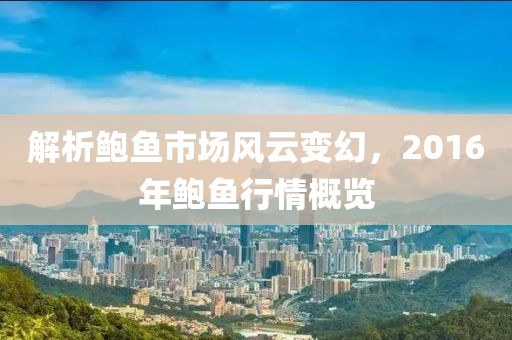 解析鮑魚市場風(fēng)云變幻，2016年鮑魚行情概覽
