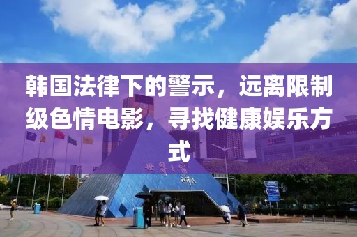 韓國法律下的警示，遠離限制級色情電影，尋找健康娛樂方式