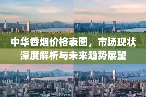 中華香煙價格表圖，市場現(xiàn)狀深度解析與未來趨勢展望