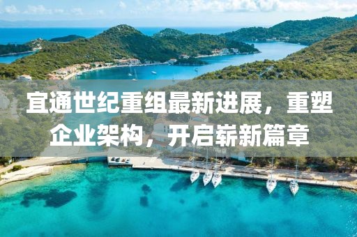 宜通世紀(jì)重組最新進(jìn)展，重塑企業(yè)架構(gòu)，開啟嶄新篇章