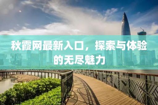 秋霞網(wǎng)最新入口，探索與體驗的無盡魅力