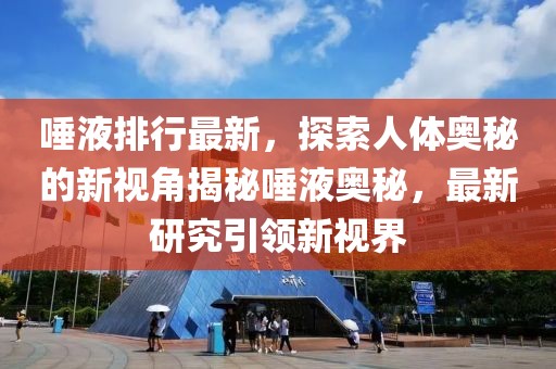 唾液排行最新，探索人體奧秘的新視角揭秘唾液奧秘，最新研究引領新視界