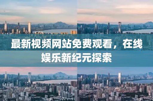 最新視頻網(wǎng)站免費(fèi)觀看，在線娛樂新紀(jì)元探索