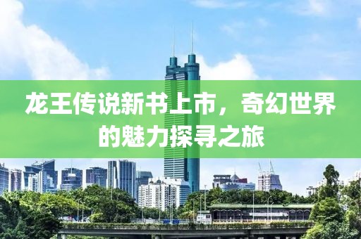 龍王傳說新書上市，奇幻世界的魅力探尋之旅