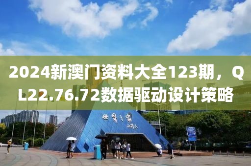 2024新澳門資料大全123期，QL22.76.72數(shù)據(jù)驅(qū)動(dòng)設(shè)計(jì)策略