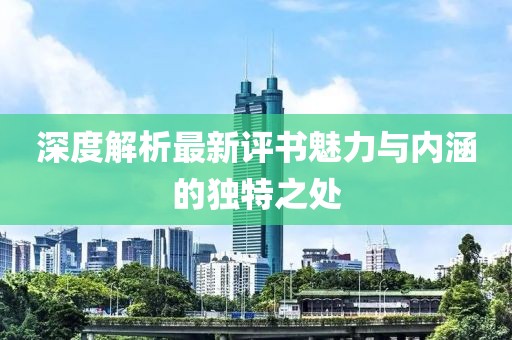 深度解析最新評(píng)書(shū)魅力與內(nèi)涵的獨(dú)特之處