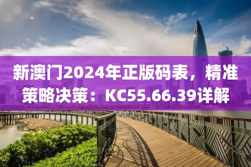 新澳門2024年正版碼表，精準策略決策：KC55.66.39詳解